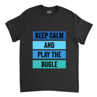 Keep Calm And Play The Bugle 1 Classic T-shirt | Artistshot