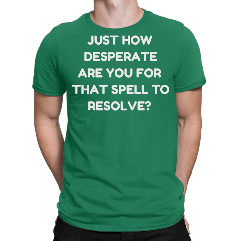 Just How Desperate Are You For That Spell To Resol T-Shirt by fettekolatz | Artistshot