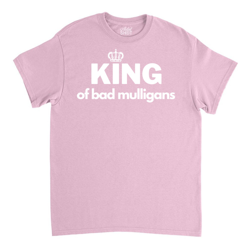 King Of Bad Mulligans Classic T-shirt by fettekolatz | Artistshot