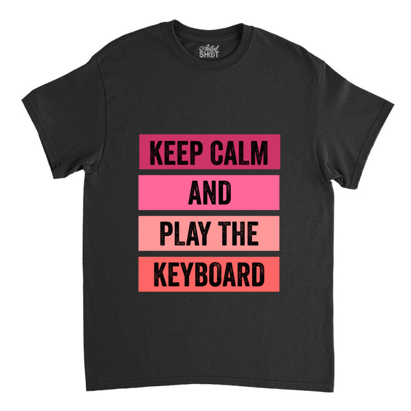 Keep Calm And Play The Keyboard Classic T-shirt | Artistshot