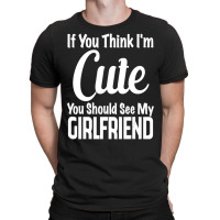 If You Think I'm Cute You Should See My Girlfriend T-shirt | Artistshot