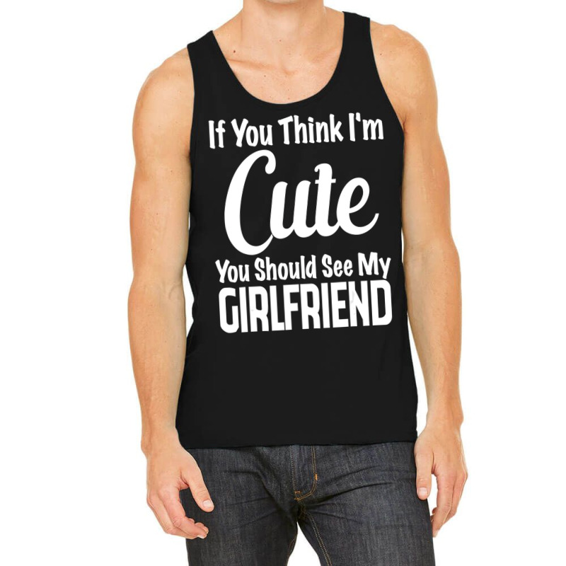 If You Think I'm Cute You Should See My Girlfriend Tank Top | Artistshot