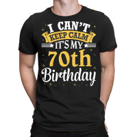 I Can't Keep Calm It's My 70th Birthday Happy To M T-shirt | Artistshot