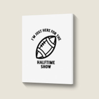 Im Just Here For The Halftime Show Portrait Canvas Print | Artistshot