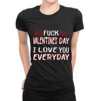 Fuck Valentine I Love You Every Day, Funny Valenti Ladies Fitted T-shirt | Artistshot