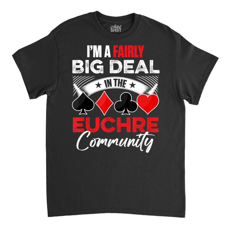 Euchre Game   I'm A Fairly Good Deal In The Euchre Classic T-shirt by lavinia | Artistshot