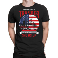 Everybody Is A Trucker Until The Real Trucker Show T-shirt | Artistshot