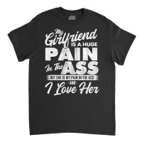 My Girlfriend Is A Huge Pain   Boyfriend Valentine Classic T-shirt | Artistshot