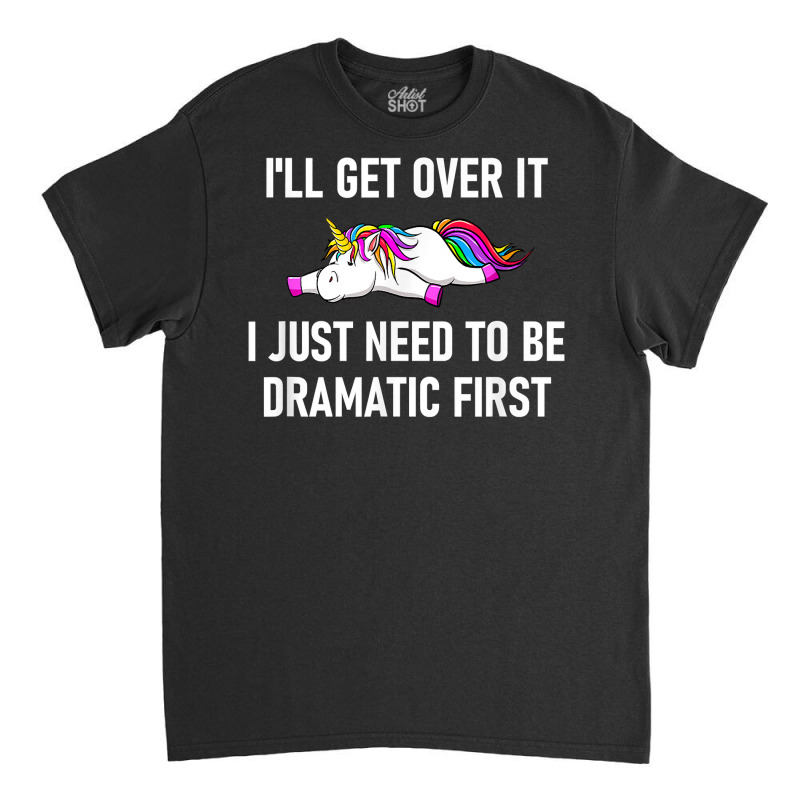 Unicorn I'll Get Over It I Just Need To Be Dramati Classic T-shirt by boxleyit | Artistshot