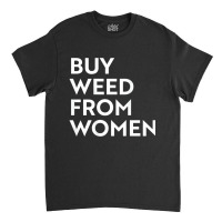 Buy Weed From Women T Shirt Classic T-shirt | Artistshot