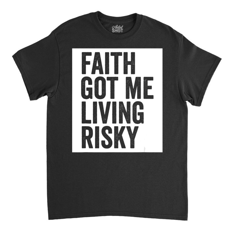 Faith Got Me Living Risky T Shirt Classic T-shirt by lavinia | Artistshot