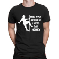 Funny Mind Your Business I Need Gas Money T Shirt T-shirt | Artistshot