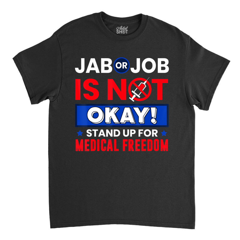 Jab Or Job Is Not Ok Standup For Medical Freedom T Classic T-shirt by kranendon | Artistshot