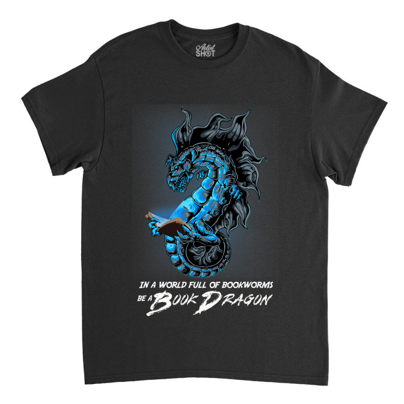 In A World Full Of Bookworms Be A Book Dragon 32 Classic T-shirt by whoretacarpal | Artistshot