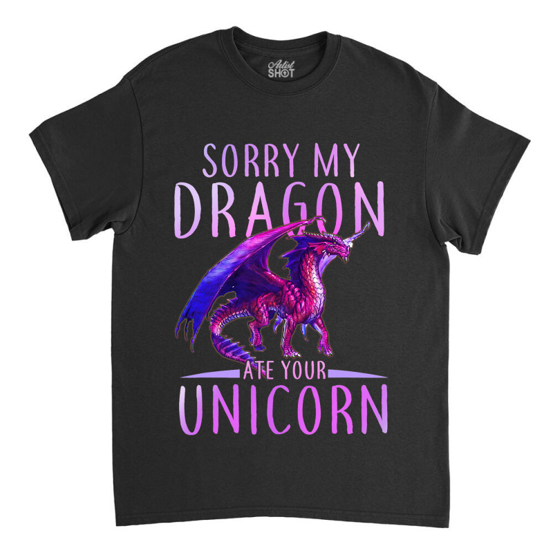 Funny Sorry My Dragon Ate Your Unicorn Classic T-shirt by whoretacarpal | Artistshot