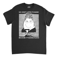 No I Donâ€™t Listen To Music Because It Fucki Classic T-shirt | Artistshot