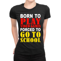 Born To Play Video Games Forced To Go To School Ladies Fitted T-shirt | Artistshot