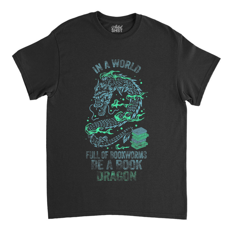 In A World Full Of Bookworms Be A Book Dragon 1 Classic T-shirt by whoretacarpal | Artistshot