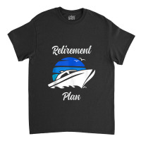 My Retirement Plan Novelty Boating Classic T-shirt | Artistshot