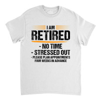 I Am Retired No Time Stressed Out Please Plan Reti Classic T-shirt | Artistshot