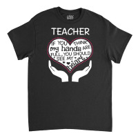 Heart Of A Teacher. If You Think My Hands Are Full Classic T-shirt | Artistshot