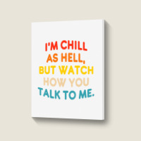 I'm Chill As Hell But Watch How You Talk To Me T S Portrait Canvas Print | Artistshot