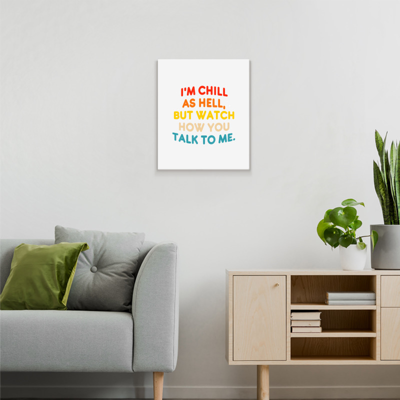 I'm Chill As Hell But Watch How You Talk To Me T S Metal Print Vertical | Artistshot