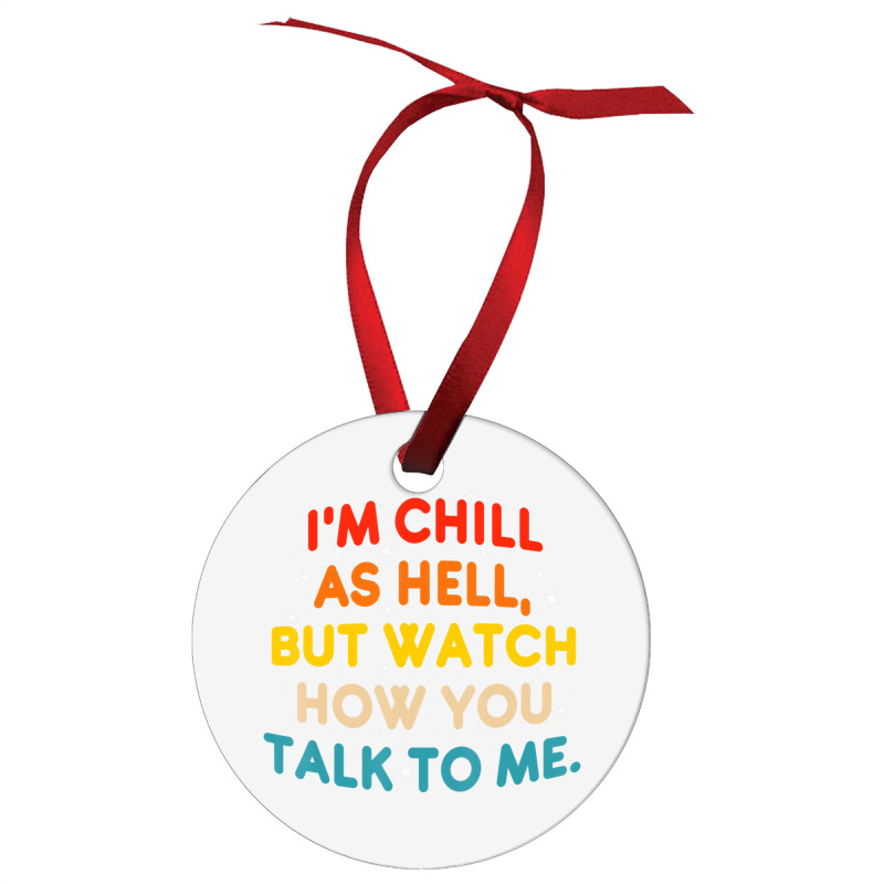 I'm Chill As Hell But Watch How You Talk To Me T S Ornament | Artistshot