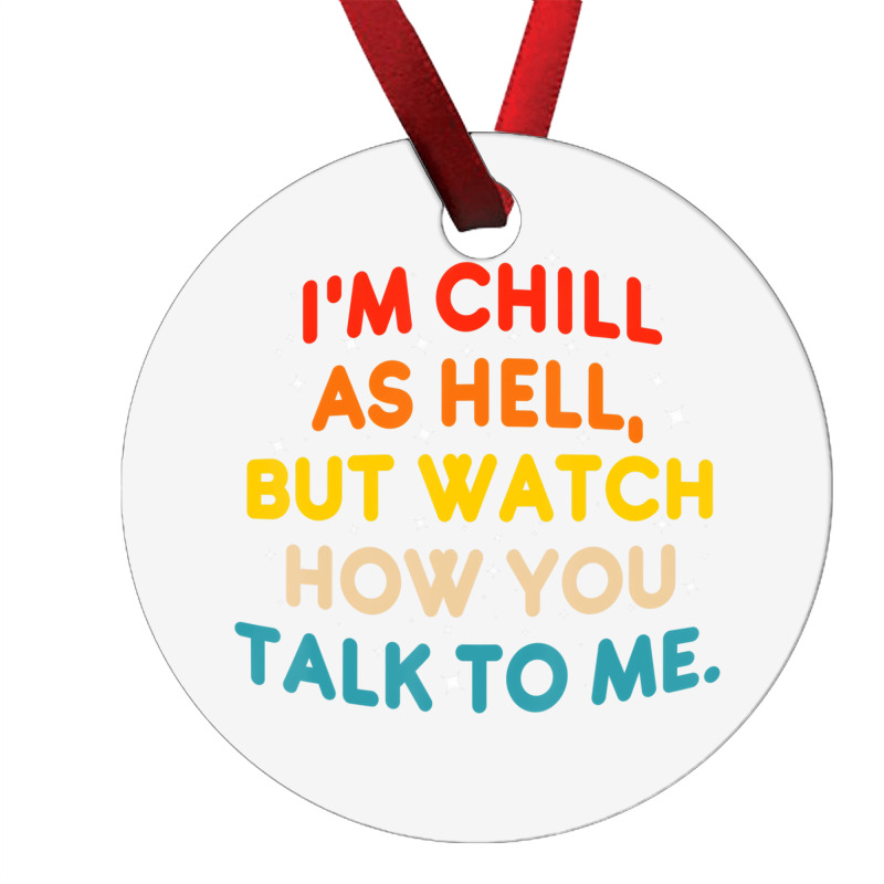 I'm Chill As Hell But Watch How You Talk To Me T S Ornament | Artistshot