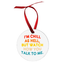 I'm Chill As Hell But Watch How You Talk To Me T S Ornament | Artistshot