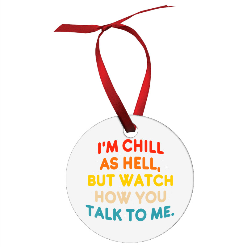 I'm Chill As Hell But Watch How You Talk To Me T S Ornament | Artistshot