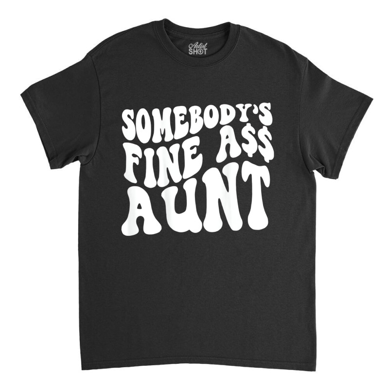 Somebody's Fine Ass Aunt (on Back) T Shirt Classic T-shirt | Artistshot