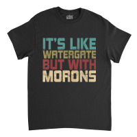 It's Like Watergate But With Morons Funny Impeach Classic T-shirt | Artistshot