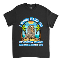 I Work Hard So My Afghan Hound Can Have A Better L Classic T-shirt | Artistshot