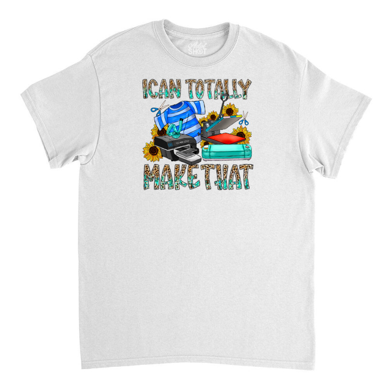 Ican Totally Make That Classic T-shirt by SublimationCraftShop | Artistshot