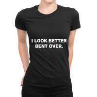 I Look Better Bent Over Apparel T Shirt Ladies Fitted T-shirt | Artistshot