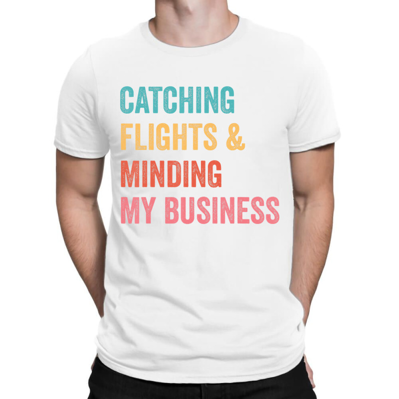 Catching Flights & Minding My Business T Shirt T-shirt | Artistshot