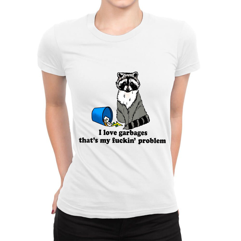 I Love Garbages That's My Fuckin Problem T Shirt Ladies Fitted T-Shirt by aceyzzhue | Artistshot