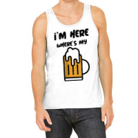 I'm Here Where's My Beer T Shirt Tank Top | Artistshot