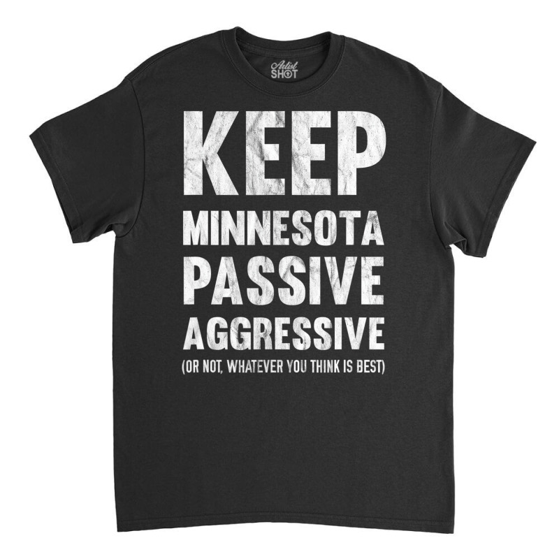 Keep Minnesota Passive Aggressive Or Whatever T Sh Classic T-shirt by krumsiek | Artistshot