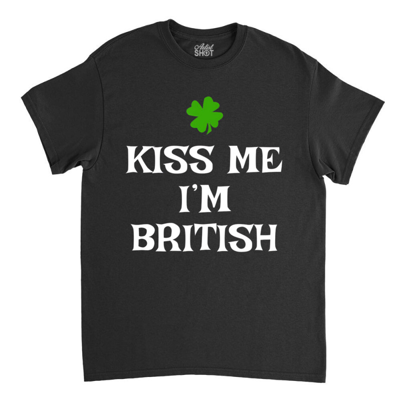 Kiss Me I'm British St Patrick's Day Irish Uk Grea Classic T-shirt | Artistshot