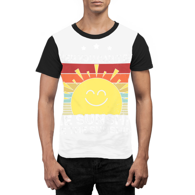 When You Can't Find The Sunshine Be The Sunshine, Graphic T-shirt | Artistshot