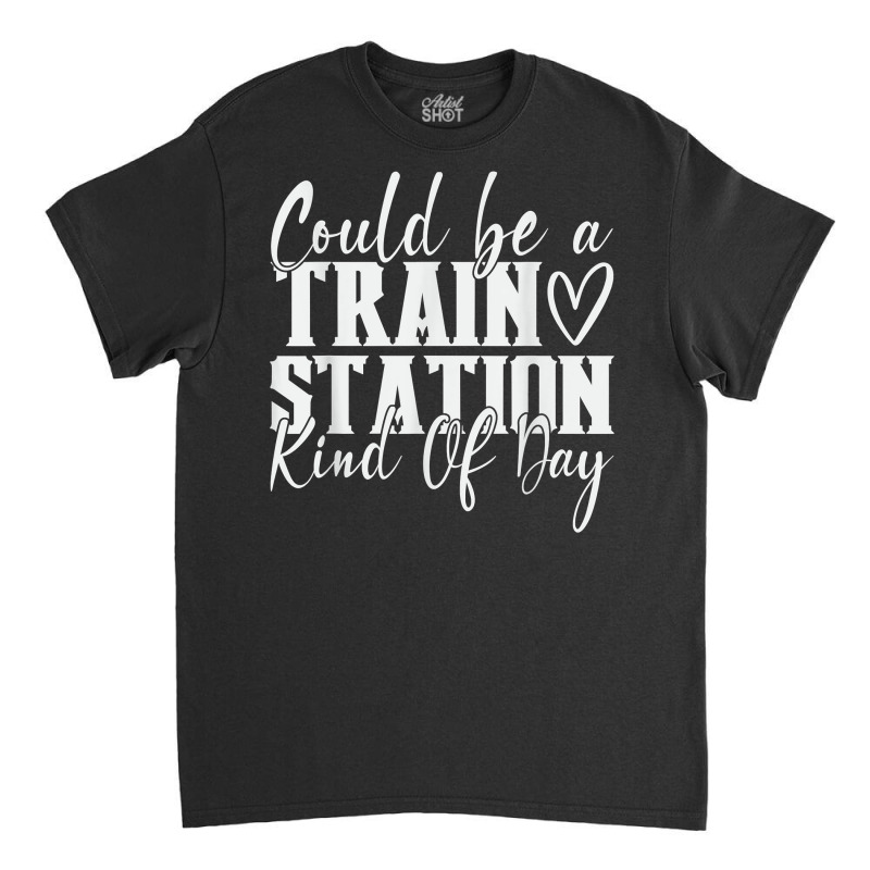 Could Be A Train Station Kinda Day T Shirt Classic T-shirt by abele | Artistshot