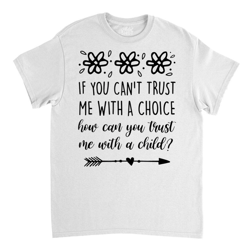 If You Can't Trust Me With A Choice Feminist Empow Classic T-shirt by howardus | Artistshot