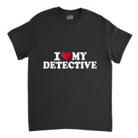 I Love My Detective T Shirt Classic T-shirt | Artistshot