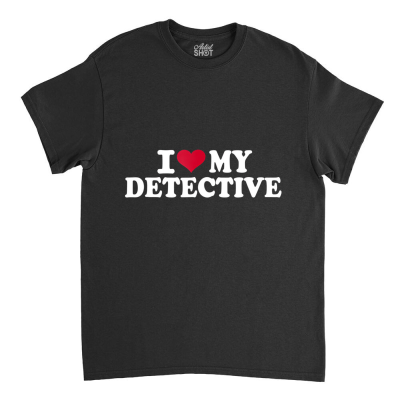 I Love My Detective T Shirt Classic T-shirt by hausch | Artistshot