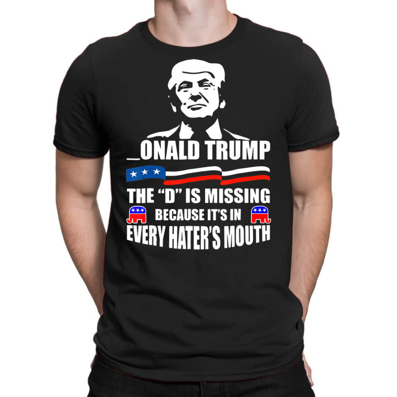 Trump The D Is Missing Because It's In Every Hater T-shirt | Artistshot