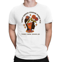 When Things Change Inside Of You, Things Change Ar T-shirt | Artistshot