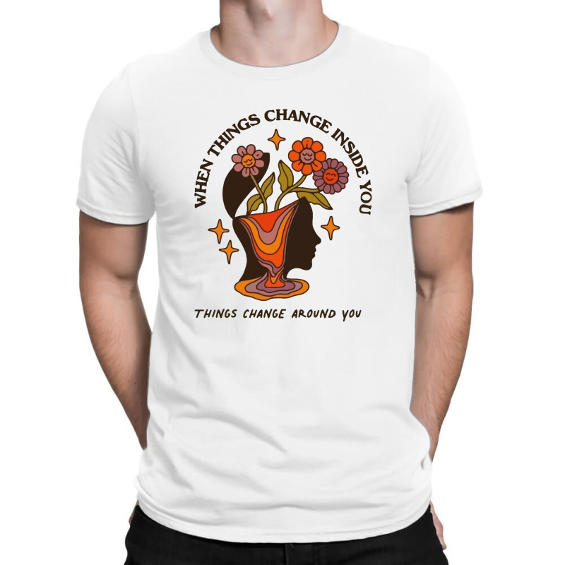 When Things Change Inside Of You, Things Change Ar T-shirt | Artistshot