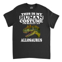 This Is My Human Costume I'm Really An Allosaurus Classic T-shirt | Artistshot